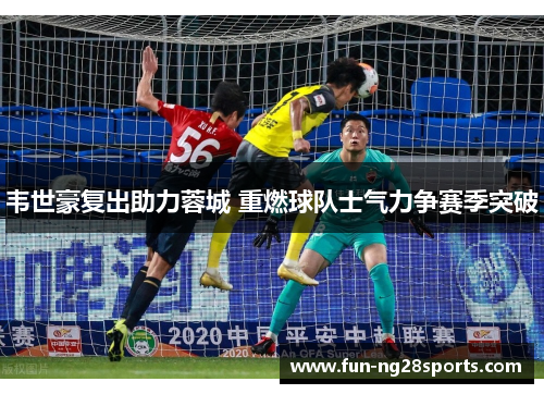 韦世豪复出助力蓉城 重燃球队士气力争赛季突破
