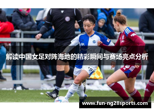 解读中国女足对阵海地的精彩瞬间与赛场亮点分析