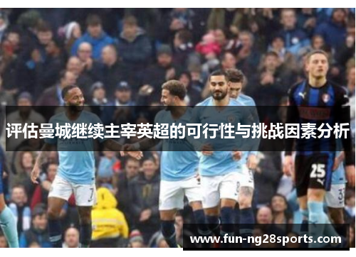 评估曼城继续主宰英超的可行性与挑战因素分析