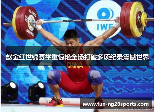赵金红世锦赛举重惊艳全场打破多项纪录震撼世界