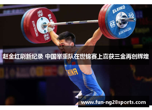 赵金红刷新纪录 中国举重队在世锦赛上喜获三金再创辉煌