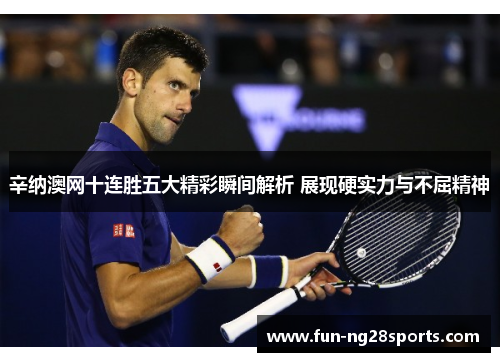 辛纳澳网十连胜五大精彩瞬间解析 展现硬实力与不屈精神