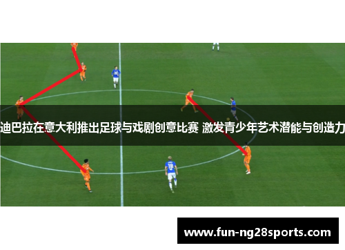 迪巴拉在意大利推出足球与戏剧创意比赛 激发青少年艺术潜能与创造力 迪巴拉在意大利推出足球与戏剧创意比赛 激发青少年艺术潜能与创造力